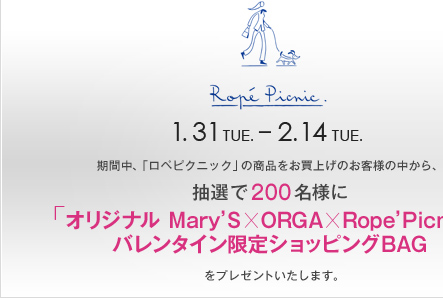 ROPE' PICNIC 1.31 TUE. - 2.14 TUE. ���Ԓ��A�u���y�s�N�j�b�N�v�̏��i�������グ�̂��q�l�̒�����A���I��200���l�Ɂu�I���W�i�� Mary'S�~ORGA�~Rope'Picnic �o�����^�C������V���b�s���OBAG�v���v���[���g�������܂��B