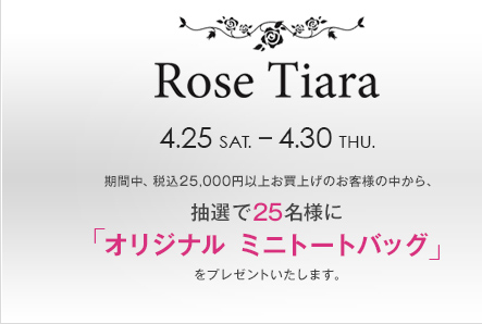 Rose Tiara 4.25 SAT. - 4.30 THU. ԒAō25,000~ȏエグ̂ql̒AI25lɁuIWi ~jg[gobOvv[g܂B