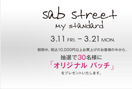 sab street 3.11 FRI. - 3.21 MON. ���Ԓ��A�ō�10,000�~�ȏエ���グ�̂��q�l�̒�����A���I��30���l�Ɂu�I���W�i�� �o�b�`�v���v���[���g�������܂��B