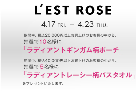 LEST ROSE 4.17 FRI. - 4.23 THU. ԒAō20,000~ȏエグ̂ql̒AI10lɁufBAgMK|[`vԒAō40,000~ȏエグ̂ql̒AI5lɁufBAg[V[oX^Ivv[g܂B