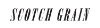 SCOTCH GRAIN