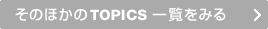 ���̂ق���TOPICS �ꗗ���݂�