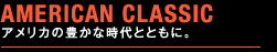 AMERICAN CLASSIC �A�����J�̖L���Ȏ���ƂƂ��ɁB