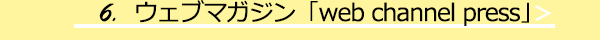 6.ウェブマガジン「web channel press」