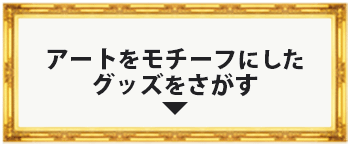 アートをモチーフにしたグッズをさがす