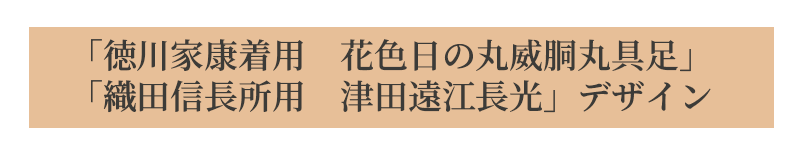 「徳川家康着用　花色日の丸威胴丸具足」 「織田信長所用　津田遠江長光」デザイン