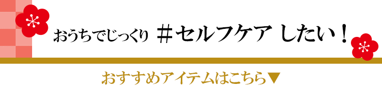 おうちでじっくりセルフケアしたい