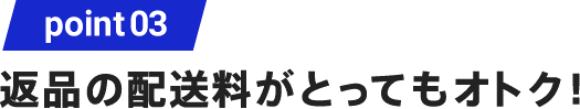 point03 返品の配送料がとってもオトク！エポスカード会員なら無料！