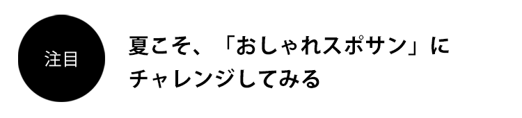 夏こそ、「おしゃれスポサン」にチャレンジしてみる
