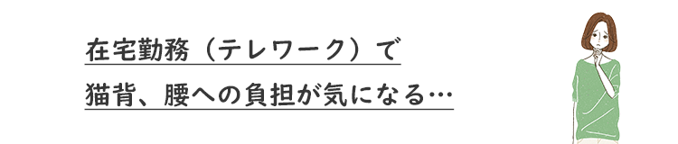 在宅勤務（テレワーク）で猫背、腰への負担が気になる