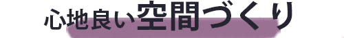 心地よい空間づくり