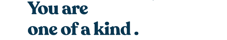 You are one of a kind.