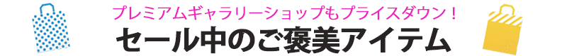 プレミアムギャラリーショップもプライスダウン！セール中のご褒美アイテム