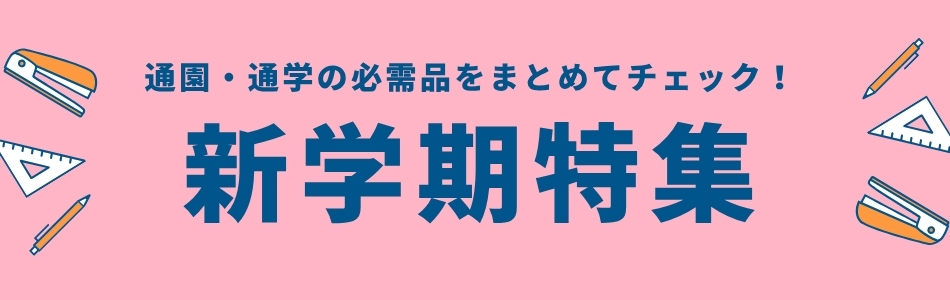 新学期特集｜幼稚園・保育園・小学生・中高校生向けおすすめアイテム