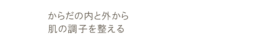 からだの内と外から肌の調子を整える