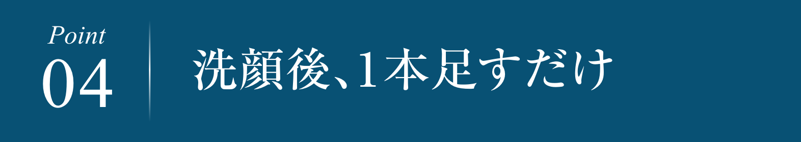 ポイント４　洗顔後、1本足すだけ