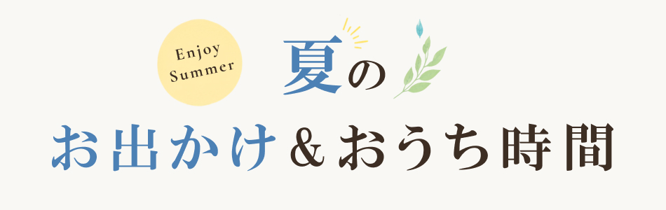 夏のお出かけ＆おうち時間｜シーン別おすすめアイテム特集