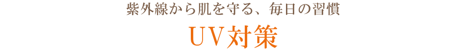 紫外線から肌を守る毎日の習慣　 UV対策