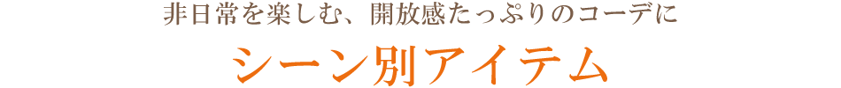 非日常を楽しむ解放感たっぷりのコーデ キーワード別アイテム