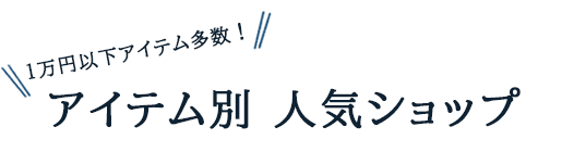 １万円以下アイテム多数！アイテム別人気ショップ