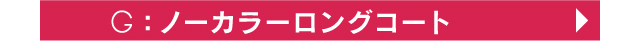 G ノーカラーロングコート