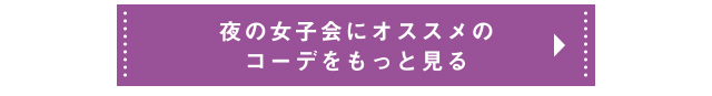 夜の女子会にオススメのコーデをもっと見る