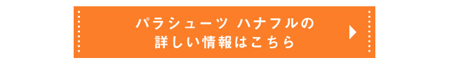 パラシューツ ハナフルの詳しい情報はこちら