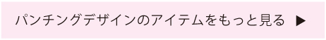 パンチングデザインのアイテムをもっと見る