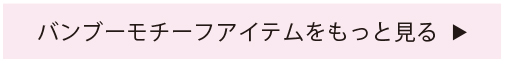 バンブーモチーフアイテムをもっと見る