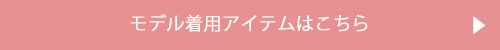 モデル着用アイテムはこちら