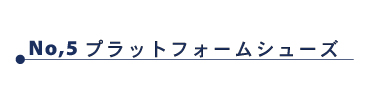 05_プラットフォームシューズ