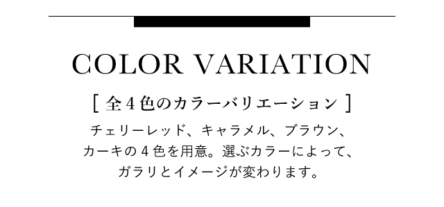 チェリーレッド、キャラメル、ブラウン、カーキの4色を用意。選ぶカラーによって、ガラリとイメージが変わります。