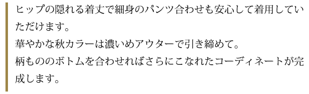 ヒップの隠れる着丈で細身のパンツ合わせも安心して着用していただけます。