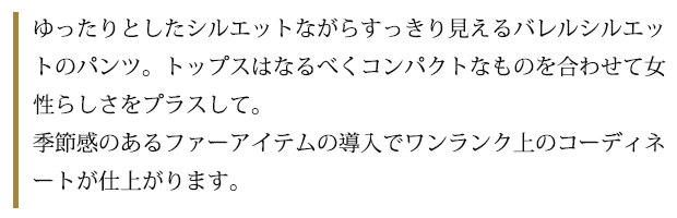 ゆったりとしたシルエットながらすっきり見えるバレルシルエットのパンツ。