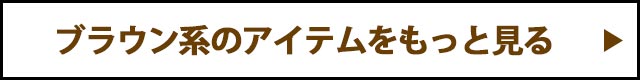 ブラウンアイテムをもっと見る