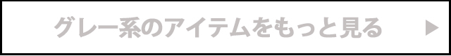 グレー系アイテムをもっと見る