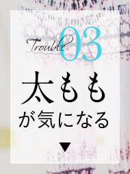 Trouble03 太ももが気になる