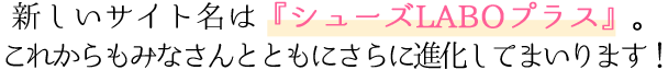 新しいサイト名は『シューズLABOプラス』。これからもみなさんとともにさらに進化します!