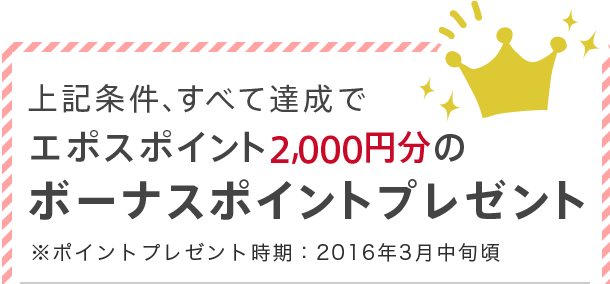 上記条件、すべて達成でエポスポイント2,000円分のボーナスポイントプレゼント
