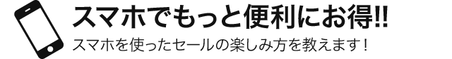スマホでもっと便利にお得！！