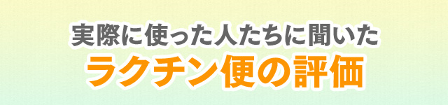 実際に使った人たちに聞いたラクチン便の評価