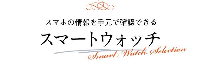 スマホの情報を手元で確認できる スマートウォッチ Smart Watch Selection