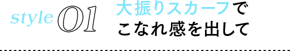 style01 大振りスカーフでこなれ感を出して