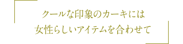 クールな印象のカーキには女性らしいアイテムを合わせて