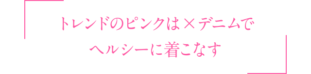 トレンドのピンクは×デニムでヘルシーに着こなす