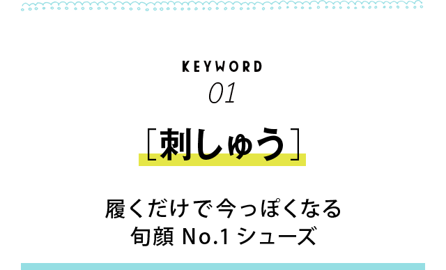 KEYWORD01 ［刺しゅう］　履くだけで今っぽくなる旬顔No.1シューズ