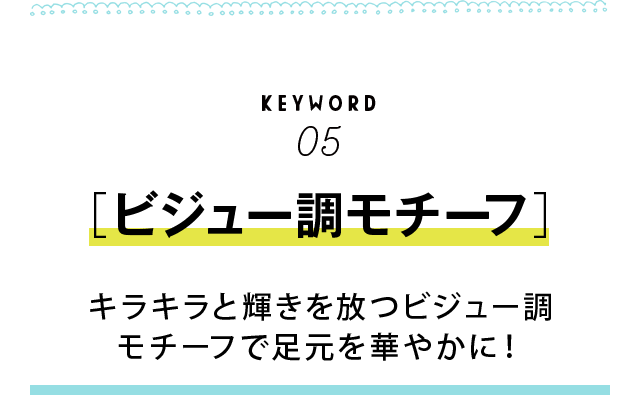 KEYWORD05 ［ビジュー調モチーフ］　キラキラと輝きを放つビジュー調モチーフで足元を華やかに！