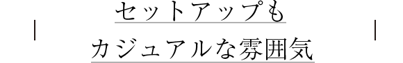 セットアップもカジュアルな雰囲気