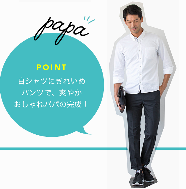 papa POINT 白シャツにきれいめパンツで、爽やかおしゃれパパの完成！