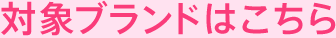 対象ブランドはこちら